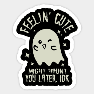 Feelin' Cute, Might Haunt You Later. IDK. Sticker